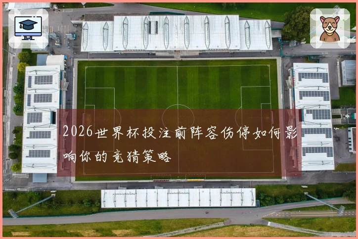 2026世界杯投注前阵容伤停如何影响你的竞猜策略