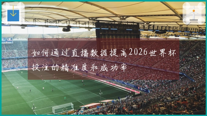 如何通过直播数据提高2026世界杯投注的精准度和成功率