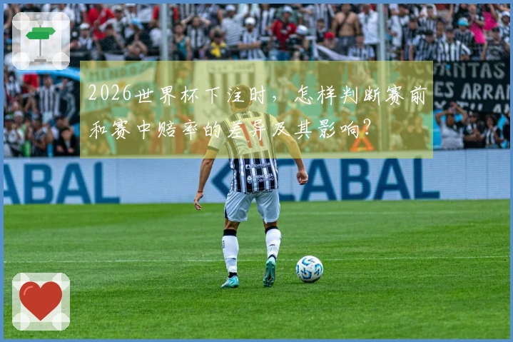 2026世界杯下注时，怎样判断赛前和赛中赔率的差异及其影响？