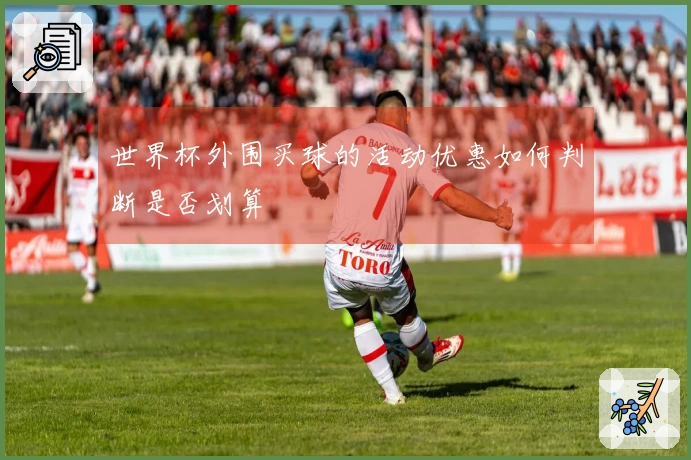 世界杯外围买球的活动优惠如何判断是否划算