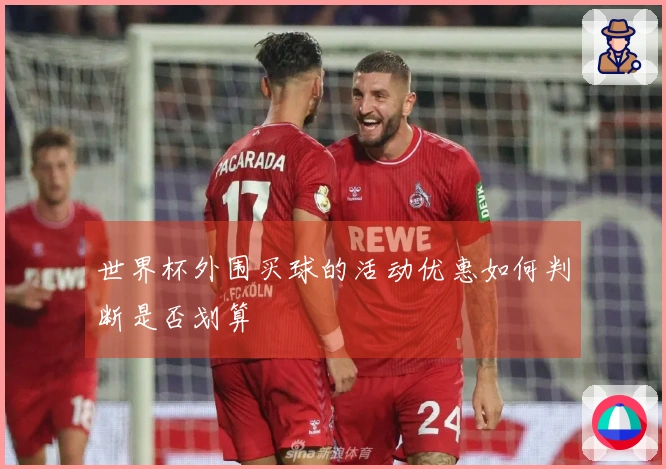 世界杯外围买球的活动优惠如何判断是否划算